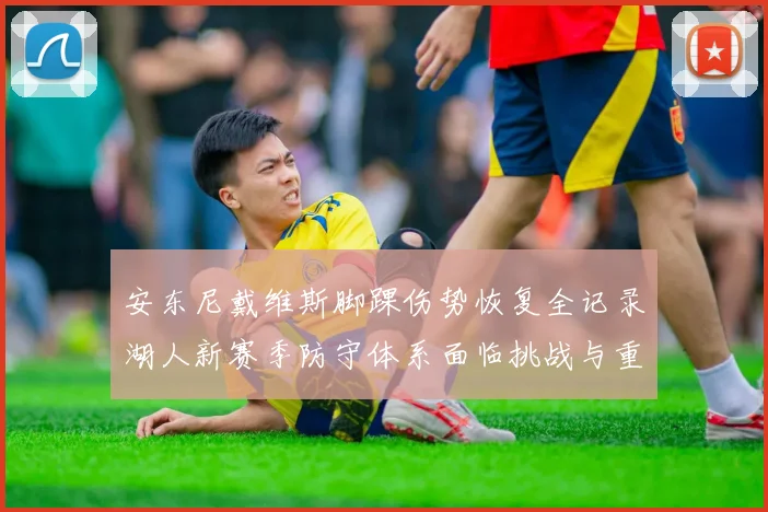安东尼戴维斯脚踝伤势恢复全记录湖人新赛季防守体系面临挑战与重塑