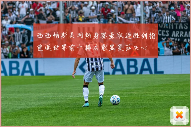 西西帕斯美网热身赛豪取连胜剑指重返世界前十排名彰显复苏决心