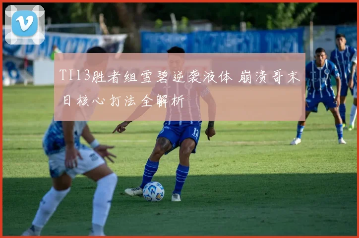 TI13胜者组雪碧逆袭液体 崩溃哥末日核心打法全解析